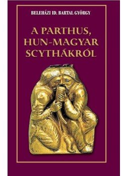 Beleházi id. Bartal György - A parthus, Hun-Magyar scythákról Beleházi id. Bartal György - A parthus, Hun-Magyar scythákról, null 2018 antikvár könyv