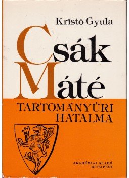 Kristó Gyula - Csák Máté tartományúri hatalma Kristó Gyula - Csák Máté tartományúri hatalma, Budapest 1973 antikvár könyv