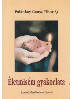 Palánkay Gausz Tibor S. J. - Életmisém gyakorlata Palánkay Gausz Tibor S. J. - Életmisém gyakorlata, Budapest 2007 antikvár könyv