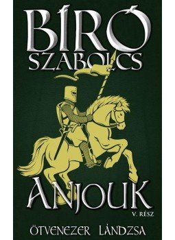 Bíró Szabolcs - Anjouk V. - Ötvenezer lándzsa Bíró Szabolcs - Anjouk V. - Ötvenezer lándzsa, Budapest 2018 antikvár könyv