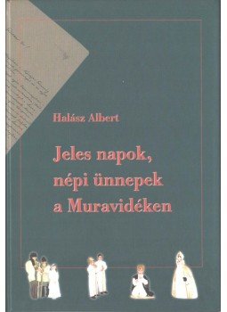 Halász Albert - Jeles napok, népi ünnepek a Muravidéken Halász Albert - Jeles napok, népi ünnepek a Muravidéken, Lendva 1999 antikvár könyv