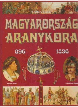 Csiffáry Tamás - Magyarország aranykora 896-1896 Csiffáry Tamás - Magyarország aranykora 896-1896, Budapest 2004 antikvár könyv
