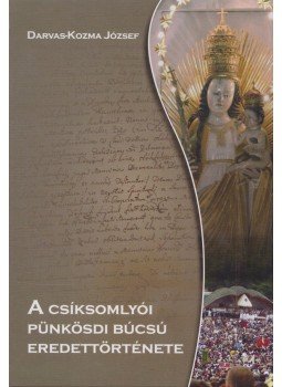Darvas-Kozma József - A csíksomlyói pünkösdi búcsú eredettörténete Darvas-Kozma József - A csíksomlyói pünkösdi búcsú eredettörténete, 2011 antikvár könyv