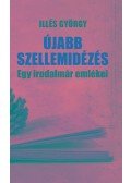 Illés György - Újabb szellemidézés - Egy irodalmár emlékezései