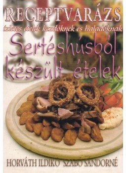 Szabó Sándorné, Horváth Ildikó - Sertéshúsból készült ételek Szabó Sándorné, Horváth Ildikó - Sertéshúsból készült ételek, 2005 antikvár könyv
