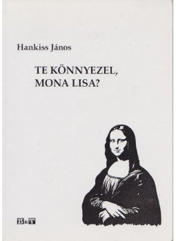 Hankiss János - Te könnyezel, Mona Lisa? Hankiss János - Te könnyezel, Mona Lisa?, Szeged 2006 antikvár könyv