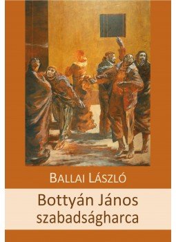 Ballai László - Bottyán János szabadságharca - történelmi tudatregény Ballai László - Bottyán János szabadságharca - történelmi tudatregény, Budapest 2018 antikvár könyv