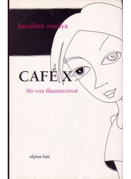 Karafiáth Orsolya - Café X (dedikált) Karafiáth Orsolya - Café X (dedikált), Budapest 2004 antikvár könyv