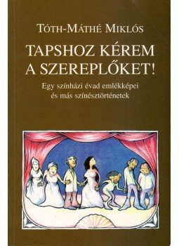 Tóth-Máthé Miklós - Tapshoz kérem a szereplőket! (dedikált) Tóth-Máthé Miklós - Tapshoz kérem a szereplőket! (dedikált), Debrecen 2006 antikvár könyv