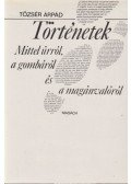 Tőzsér Árpád - Történetek Mittel úrról, a gombáról és magánvalóról
