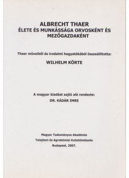 Wilhelm Körte, Dr. Kádár Imre - Albrecht Thaer élete és munkássága orvosként és mezőgazdászként, Budapest 2007 antikvár könyv