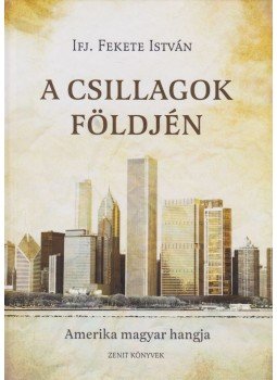Ifj. Fekete István - A csillagok földjén - Amerika magyar hangja Ifj. Fekete István - A csillagok földjén - Amerika magyar hangja, Budapest 2013 antikvár könyv
