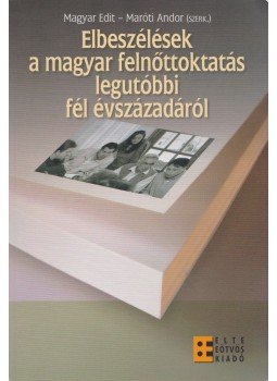 Magyar Edit, Maróti Andor - Elbeszélések a magyar felnőttoktatás legutóbbi fél évszázadáról, Budapest 2008 antikvár könyv