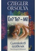 Cziegler Orsolya - Én? Te? - Mi! - gyerekekről szülőknek - Gyerekekről szülőknek