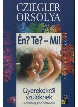Cziegler Orsolya - Én? Te? - Mi! - gyerekekről szülőknek - Gyerekekről szülőknek, null 2008 antikvár könyv