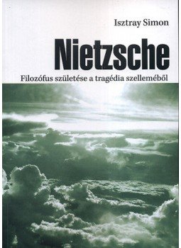 Isztray Simon - Nietzsche - Filozófus születése a tragédia szelleméből, Budapest 2011 antikvár könyv