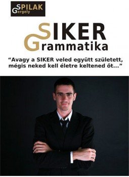 Spilák Gergely - SIKER Grammatika - ""Avagy a siker veled együtt született, mégis neked kell életre keltened őt..."" Spilák Gergely - SIKER Grammatika - ""Avagy a siker veled együtt született, mégis neked kell életre keltened őt..."", null 2011 antikvár könyv