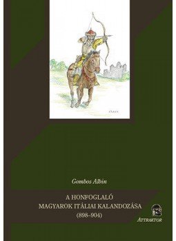 Gombos Albin - A honfoglaló magyarok itáliai kalandozása (898-904) Gombos Albin - A honfoglaló magyarok itáliai kalandozása (898-904), null 2011 antikvár könyv