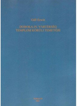 Gáll Erwin - Doboka-IV. vártérség templom körüli temetője - Régészeti adatok egy észak-erdélyi ispáni központ 11-13. századi fejlődéséhez, null 2011 antikvár könyv
