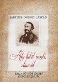 Bartusz-Dobosi László - Aki hitét veszti, elmerül - Báró Eötvös József katolicizmusa - Báró Eötvös József katolicizmusa
