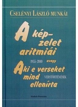 Cselényi László - A képzelet aritmiái - avagy Aki e verseket mind ellenírta - 1955-2010 Verstörténések, null 2011 antikvár könyv
