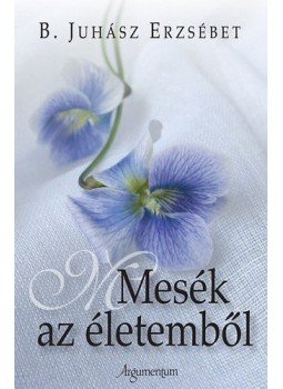 B. Juhász Erzsébet - Mesék az életemből B. Juhász Erzsébet - Mesék az életemből, null 2010 antikvár könyv
