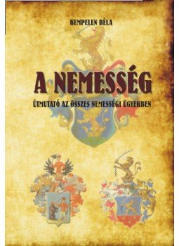 Kempelen Béla - A nemesség - Útmutató az összes nemességi ügyekben - Útmutató az összes nemességi ügyekben Kempelen Béla - A nemesség - Útmutató az összes nemességi ügyekben - Útmutató az összes nemességi ügyekben, null 2012 antikvár könyv