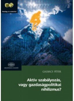 GALBÁCS PÉTER - Aktív szabályozás vagy gazdaságpolitikai nihilizmus?, Budapest 2012 antikvár könyv