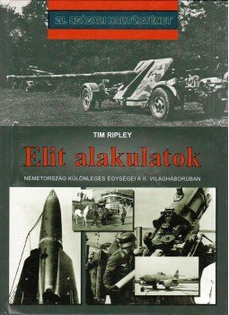 Tim Ripley - Elit alakulatok - Németország különleges egységei a II. világháborúban, Debrecen 2003 antikvár könyv