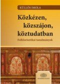 Küllős Imola - Közkézen, közszájon, köztudatban - Folklorisztikai tanulmányok - Folklorisztikai tanulmányok