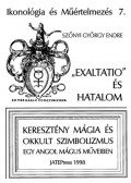 Szőnyi György Endre - "Exaltatio"és hatalom - Keresztény mágia és okkult szimbolizmus egy angol mágus műveiben