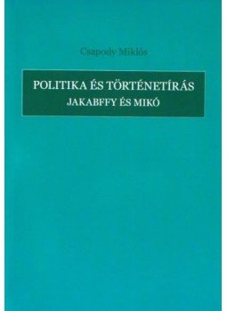 Csapody Miklós - Politikaés történetírás - Jakabffy és Mikó Csapody Miklós - Politikaés történetírás - Jakabffy és Mikó, null 2012 antikvár könyv