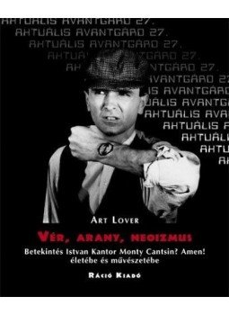 Szombathy Bálint - Vér, arany, neoizmus - Betekintés Istvan Kantor Monty Cantsin? - Amen! Életébe és művészetébe, null 2013 antikvár könyv