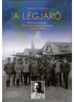Révész Tamás - A légjáró - Petróczy István, az első magyar katonai repülő élete Révész Tamás - A légjáró - Petróczy István, az első magyar katonai repülő élete, Budapest 2013 antikvár könyv