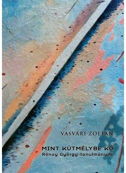 Vasvári Zoltán - Mint kútmélybe kő - Rónay György-tanulmányok Vasvári Zoltán - Mint kútmélybe kő - Rónay György-tanulmányok, null 2013 antikvár könyv