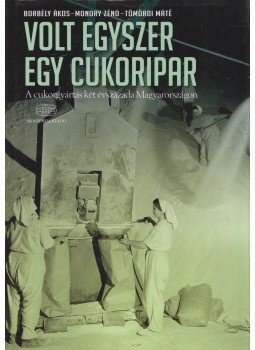 Borbély Ákos, Monory Zénó, Tömördi Máté - Volt egyszer egy cukoripar, Budapest 2013 antikvár könyv