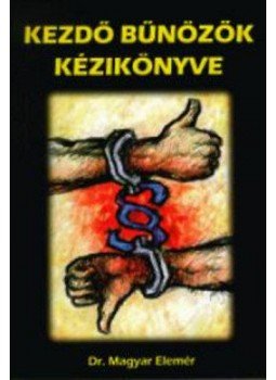 MAGYAR ELEMÉR DR. - Kezdő bűnözők kézikönyve MAGYAR ELEMÉR DR. - Kezdő bűnözők kézikönyve, null 2001 antikvár könyv