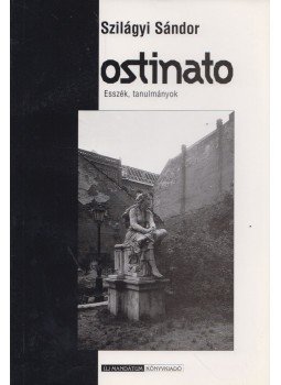 Szilágyi Sándor - Ostinato - Esszék, tanulmányok Szilágyi Sándor - Ostinato - Esszék, tanulmányok, Budapest 1999 antikvár könyv