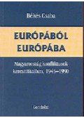 Békés Csaba - Európából Európába - Magyarország konfliktusok kereszttüzében, 1945-1990