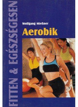 Mießner, Wolfgang - Aerobik Mießner, Wolfgang - Aerobik, Budapest 2005 antikvár könyv