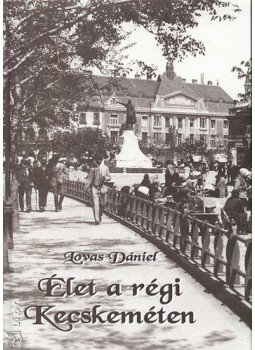 Lovas Dániel - Élet a régi Kecskeméten Lovas Dániel - Élet a régi Kecskeméten, Kecskemét 2009 antikvár könyv