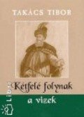Takács Tibor - KÉTFELÉ FOLYNAK A VIZEK