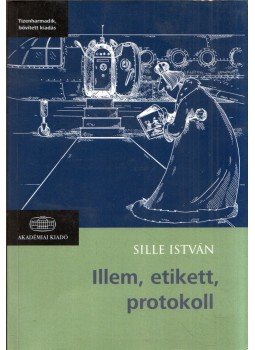 Dr. Sille István - Illem, etikett, protokoll Dr. Sille István - Illem, etikett, protokoll, Budapest 2018 antikvár könyv