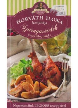 Horváth Ilona - Horváth Ilona konyhája - Szárnyasételek: kacsa, liba, pulyka, Kisújszállás 2013 antikvár könyv