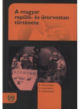 Szabó József; Dr. Remes Péter; Dr. Grósz Andor - A magyar repülő- és űrorvostan története Szabó József; Dr. Remes Péter; Dr. Grósz Andor - A magyar repülő- és űrorvostan története, null 2013 antikvár könyv