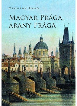 Ozogány Ernő - Magyar Prága, arany Prága Ozogány Ernő - Magyar Prága, arany Prága, null 2014 antikvár könyv