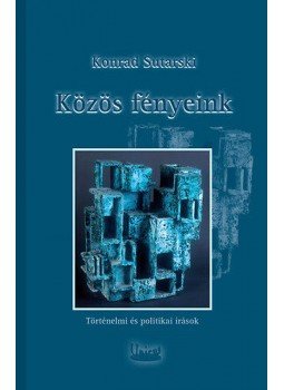 Konrad Sutarski - Közös fényeink - Lengyel-magyar történelmi és politikai írások - Lengyel-magyar történelmi és politikai írások, null 2014 antikvár könyv