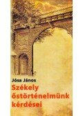 Jósa János - Székely őstörténelmünk kérdései és a "nemes székely nemzet képe"