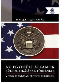 Magyarics Tamás - Az Egyesült Államok külpolitikájának története - Mítosz és valóság: Érdekek és értékek, null 2014 antikvár könyv