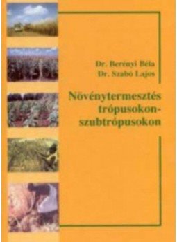 Dr. Berényi Béla, Dr. Szabó Lajos - Növénytermesztés a trópusokon - szubtrópusokon Dr. Berényi Béla, Dr. Szabó Lajos - Növénytermesztés a trópusokon - szubtrópusokon, Budapest 2001 antikvár könyv